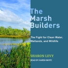 The Marsh Builders: The Fight for Clean Water, Wetlands, and Wildlife By Sharon Levy, Karen White (Read by) Cover Image