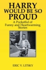 Harry Would Be So Proud: A pocketful of funny and heartwarming stories By Eric V. Litsky Cover Image