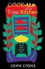 Cook-up in a Trini Kitchen: Recipes, Poetry, Paintings, Stories By John Lyons Cover Image