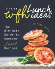 Great WFH Lunch Ideas: The Ultimate Guide to Awesome Lunch Recipes Cover Image