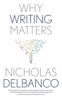 Why Writing Matters (Why X Matters Series) By Nicholas Delbanco Cover Image