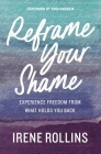 Reframe Your Shame: Experience Freedom from What Holds You Back By Irene Rollins Cover Image