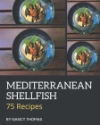 75 Mediterranean Shellfish Recipes: A Mediterranean Shellfish Cookbook You Won't be Able to Put Down By Nancy Thomas Cover Image