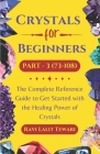 Crystals for Beginners Part -3 (73-108): The Complete Reference Guide to Get Started with the Healing Power of Crystals Cover Image