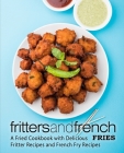 Fritters and French Fries: A Fried Cookbook with Delicious Fritter Recipes and French Fry Recipes By Booksumo Press Cover Image