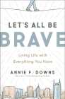 Let's All Be Brave: Living Life with Everything You Have Cover Image