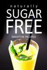 Naturally Sugar-Free - Smoothie Recipes By Naturally Sugar Series Cover Image