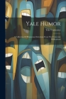 Yale Humor: A Collection Of Humorous Selections From The University Publications By Yale University Cover Image