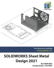 SOLIDWORKS Sheet Metal Design 2021 By John Willis, Sandeep Dogra, Cadartifex Cover Image