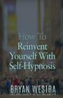 How To Reinvent Yourself With Self-Hypnosis By Bryan Westra Cover Image