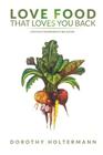 Love Food that Loves You Back: Life Fully Nourished is Delicious By Dorothy Holtermann Cover Image
