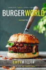 Burger World: Perfect Recipes For Between The Bun By Chef Miller Cover Image
