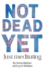 Not Dead Yet Just meditating By Lynn T. Webber, Sonia Bednar (Contribution by) Cover Image