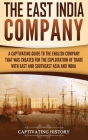 The East India Company: A Captivating Guide to the English Company That Was Created for the Exploitation of Trade with East and Southeast Asia Cover Image