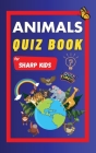 Animals Quiz Book For Sharp Kids: Test Your Children's Knowledge Of Animals Challenging Multiple Choice Questions A Great Quiz Book For Kids Ages 6 - Cover Image