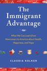 The Immigrant Advantage: What We Can Learn from Newcomers to America about Health, Happiness and Hope By Claudia Kolker Cover Image