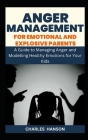 Anger Management For Emotional And Explosive Parents: A Guide to Managing Anger and Modelling Healthy Emotions for Your Kids By Charles Hanson Cover Image