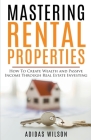 Mastering Rental Properties - How to Create Wealth and Passive Income Through Real Estate Investing By Adidas Wilson Cover Image