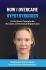 How I Overcame Hypothyroidism: Dr. Ray Peat's Principles for Metabolic and Hormonal Regeneration Cover Image
