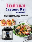 Indian Instant Pot Cookbook: Healthy and Easy Indian Instant Pot Pressure Cooker Recipes Cover Image