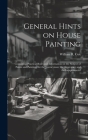 General Hints on House Painting: Containing Practical Rules and Information on the Subject of Paints and Painting, for the Journeyman, the Apprentice By William R. [From Old Catalog] Cox (Created by) Cover Image