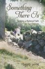 Something There Is: Seeking a Rational Faith for Our Children By David Sayre Cover Image