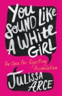 You Sound Like a White Girl: The Case for Rejecting Assimilation By Julissa Arce Cover Image