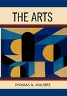 The Arts: A Comparative Approach to the Arts of Painting, Sculpture, Architecture, Music and Drama By Thomas A. Walters Cover Image