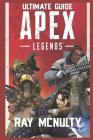 Apex Legends Ultimate Guide: How to Play and Become the Best Player in Apex Legends - For Both Beginners and Advanced Players By Ray McNulty Cover Image