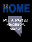 Home Will Always Be Henderson, Nevada: NV State Note Book By Localborn Localpride Cover Image