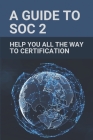 A Guide To SOC 2: Help You All The Way To Certification: Soc 2 Certification Cover Image