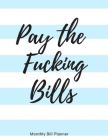 Pay the Fucking Bills: Simple Monthly Bill Organizer to Track Bills and Expenses - Payments Checklist Log Book - Budget Worksheets - 8.5 x 11 Cover Image
