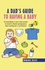 A Dad's Guide to Having a Baby: Everything a new dad needs to know about pregnancy and caring for a newborn By Dominic Bliss Cover Image