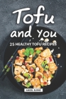 Tofu and You: 25 Healthy Tofu Recipes By Angel Burns Cover Image