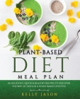 Plant-Based Diet Meal Plan: 101 Delicious, Quick & Healthy Recipes to Discover The Way of Taste in a Plant-Based Lifestyle By Kelly Jason Cover Image
