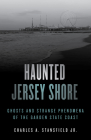 Haunted Jersey Shore: Ghosts and Strange Phenomena of the Garden State Coast By Charles A. Stansfield Cover Image