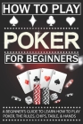 How To Play Poker For Beginners: A Beginner's Guide to Learn How to Play Poker, the Rules, Chips, Table, & Hands By James Frankon Cover Image