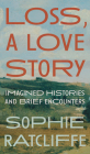 Loss, A Love Story: Imagined Histories and Brief Encounters By Sophie Ratcliffe Cover Image
