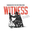 Witness: Canadian Art of the First World War (Souvenir Catalogue Series) By Amber C. Lloydlangston, Laura Brandon Cover Image