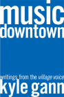 Music Downtown: Writings from the Village Voice By Kyle Gann Cover Image