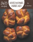 365 Awesome Bread Recipes: Enjoy Everyday With Bread Cookbook! By Jo Andrus Cover Image