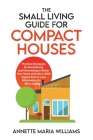 The Small Living Guide for Compact Houses: Practical Strategies for Decluttering and Downsizing to Better Your Home and Life in 1000 Square Feet or Le By Annette Maria Williams Cover Image