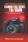 2021 Seniors Guide to Canon EOS Rebel T8i/850D: A Comprehensive Guide to Push the Canon EOS Rebel T8i/850D for Professional Photographers and Filmmake By Marvin Graham Cover Image