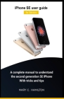 iPhone SE user guide for Seniors: A complete manual to understand the second generation SE iPhone With tricks and tips By Mary C. Hamilton Cover Image