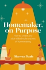 Homemaker, on Purpose: How to create and stick with simple routines of homemaking By Shawna Scafe Cover Image