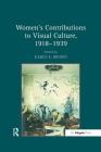 Women's Contributions to Visual Culture, 1918 1939 By Karen E. Brown (Editor) Cover Image