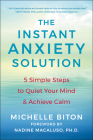 The Instant Anxiety Solution: 5 Simple Steps to Quiet Your Mind & Achieve Calm By Michelle Biton, Nadine Macaluso (Foreword by) Cover Image