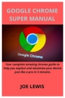 Google Chrome Super Manual: Your complete amazing chrome guide to help you explore and maximize your device just like a pro in 3 minutes Cover Image