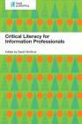 Critical Literacy For Information Professionals By Sarah McNicol (Editor) Cover Image