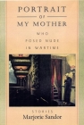 Portrait of My Mother, Who Posed Nude in Wartime: Stories Cover Image